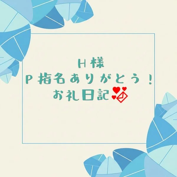 P指名していただきありがとうございます！